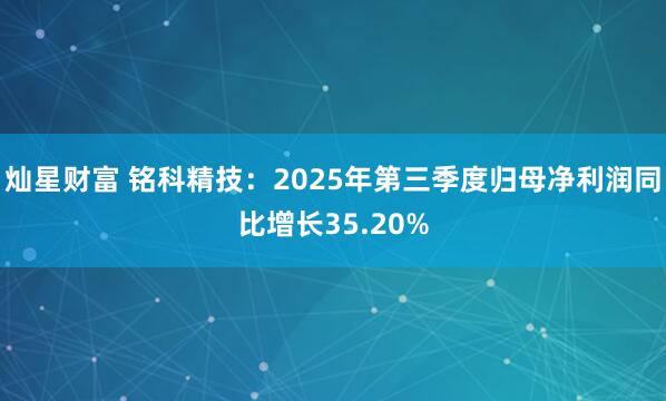 灿星财富 铭科精技:2025年第三季度归母净利润同比增长35.20%