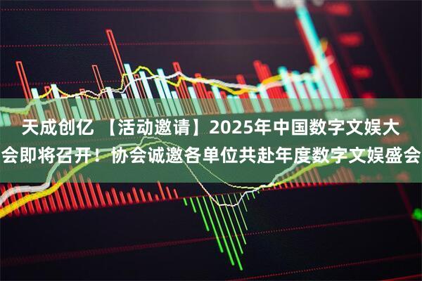 天成创亿 【活动邀请】2025年中国数字文娱大会即将召开!协会诚邀各单位共赴年度数字文娱盛会
