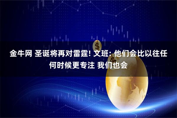 金牛网 圣诞将再对雷霆! 文班: 他们会比以往任何时候更专注 我们也会