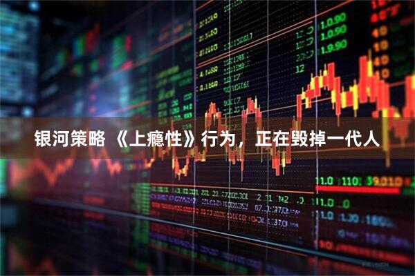银河策略 《上瘾性》行为，正在毁掉一代人