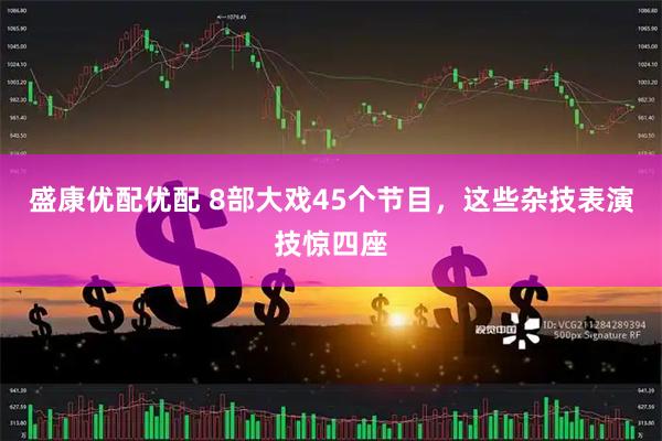 盛康优配优配 8部大戏45个节目，这些杂技表演技惊四座