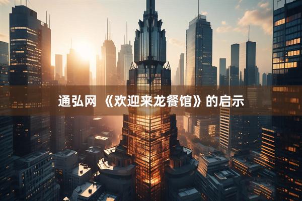 通弘网 《欢迎来龙餐馆》的启示